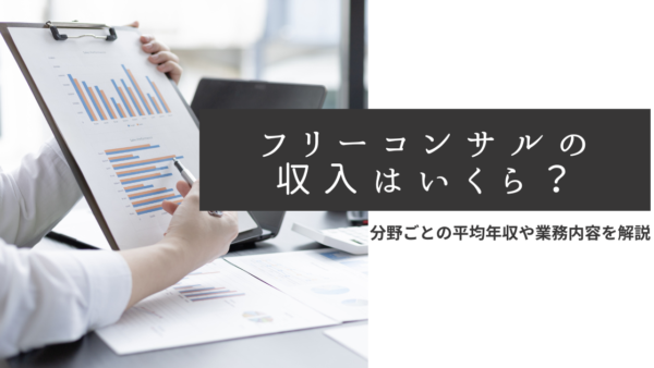 フリーコンサルタントの収入はいくら？分野別の平均収入や仕事の違いを解説